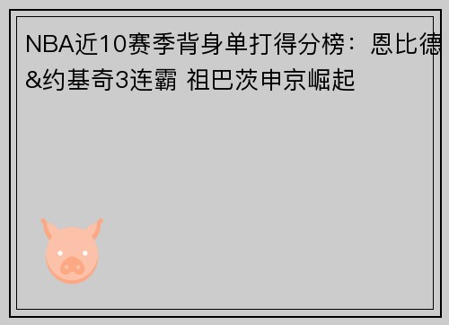 NBA近10赛季背身单打得分榜：恩比德&约基奇3连霸 祖巴茨申京崛起